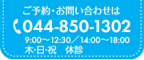 ご予約・お問い合わせは 044-850-1302 9:00～12:30/14:00～18:00 木・日・祝 休診