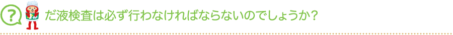 だ液検査は必ず行わなければならないのでしょうか？