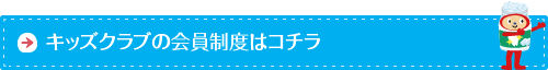 キッズクラブの会員制度はコチラ