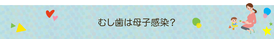 むし歯は母子感染？