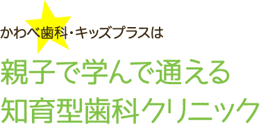 かわべ歯科・キッズプラスは親子で学んで通える知育型歯科クリニック