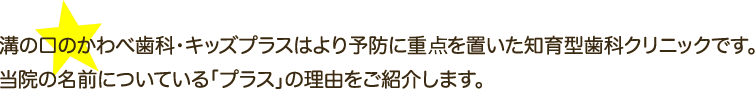 溝の口のかわべ歯科・キッズプラスはより予防に重点を置いた知育型歯科クリニックです。当院の名前についている「プラス」の理由をご紹介します。