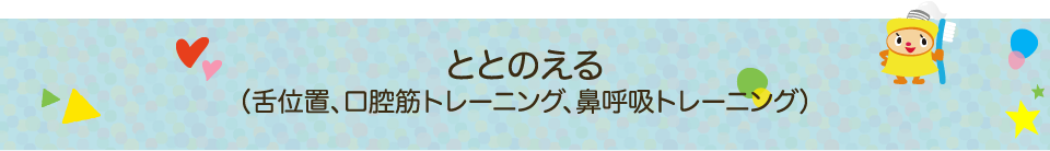 ととのえる（舌位置、口腔筋トレーニング、鼻呼吸トレーニング）