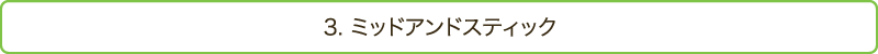 3. ミッドアンドスティック