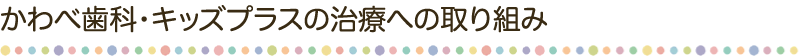 かわべ歯科・キッズプラスの治療への取り組み