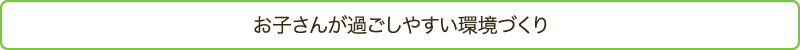 お子さんが過ごしやすい環境づくり