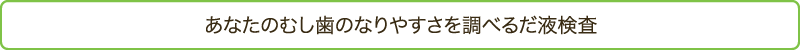 あなたのむし歯のなりやすさを調べるだ液検査