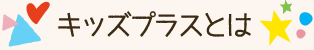 キッズプラスとは
